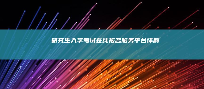 研究生入学考试在线报名服务平台详解